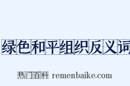 绿色和平组织反义词是什么意思的图片